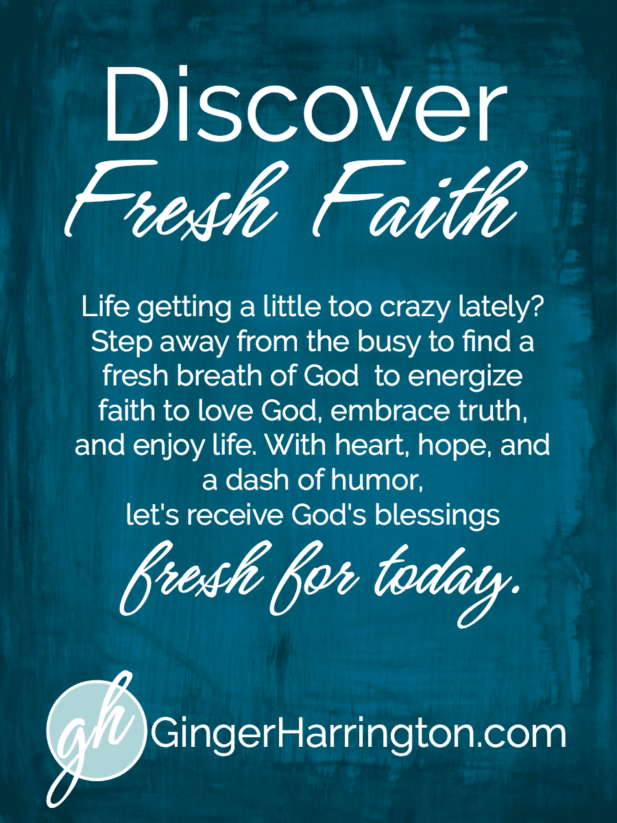 We've got an new look and a fresh vision for GingerHarrington.com! Live better and love more. Find a fresh breath of God to energize your faith to love God, embrace truth, and enjoy life. With heart, hope, and a dash of humor, let's receive God's blessings fresh for today. Come for a visit to refresh your soul.