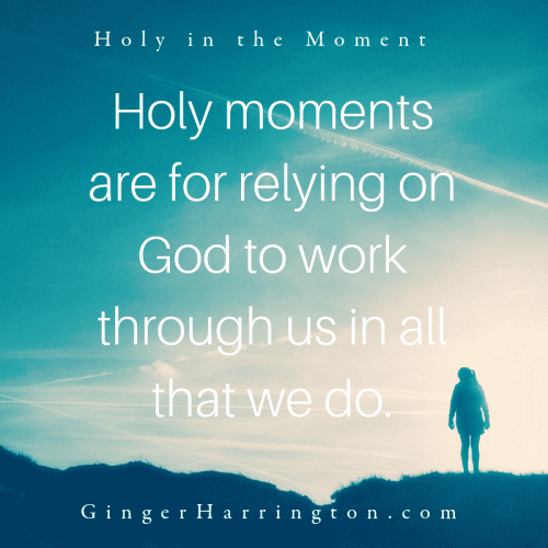 Holy moments are for relying on God to work through us in all that we do.