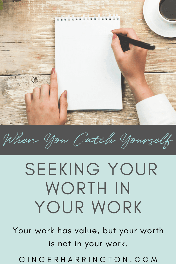 When You Catch Yourself Seeking Worth in Your Work Ginger Harrington