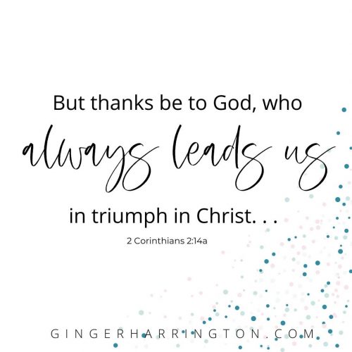 2 Corinthians 2:14 reminds us that we can trust God to lead us in triumph in Christ. This is a powerful shift of perspective when fear of failure tempts us to focus on our personal success.