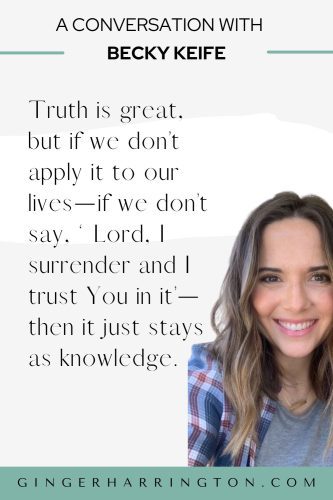 Quote graphic from an interview with author Becky Keife that reads, “Truth is great, but if we don’t apply it to our lives—if we don’t say, ‘Lord, I surrender and I trust You in it’—then it just stays as knowledge,” with Becky smiling on the right side.