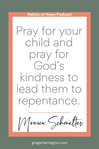 Minimal quote graphic with coral border reading, “Pray for your child and pray for God’s kindness to lead them to repentance,” attributed to Monica Schmelter. Branded for the Habits of Hope Podcast.<br />
